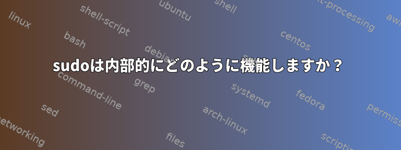 sudoは内部的にどのように機能しますか？