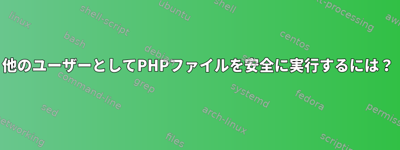 他のユーザーとしてPHPファイルを安全に実行するには？