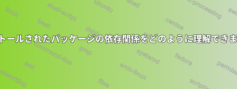 インストールされたパッケージの依存関係をどのように理解できますか？