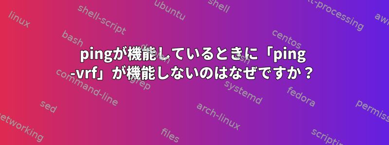 pingが機能しているときに「ping -vrf」が機能しないのはなぜですか？