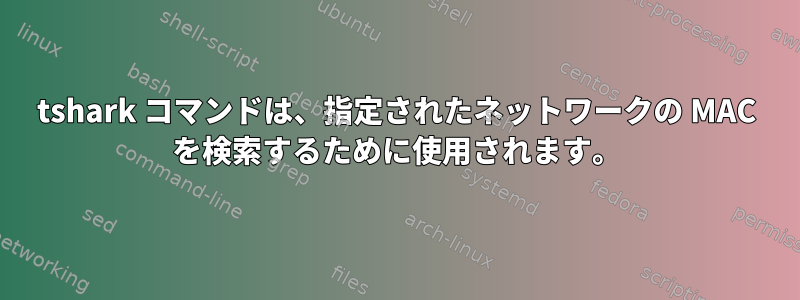 tshark コマンドは、指定されたネットワークの MAC を検索するために使用されます。