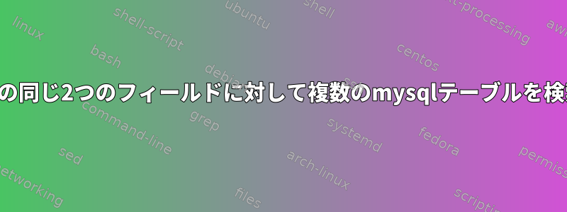 各テーブルの同じ2つのフィールドに対して複数のmysqlテーブルを検索します。