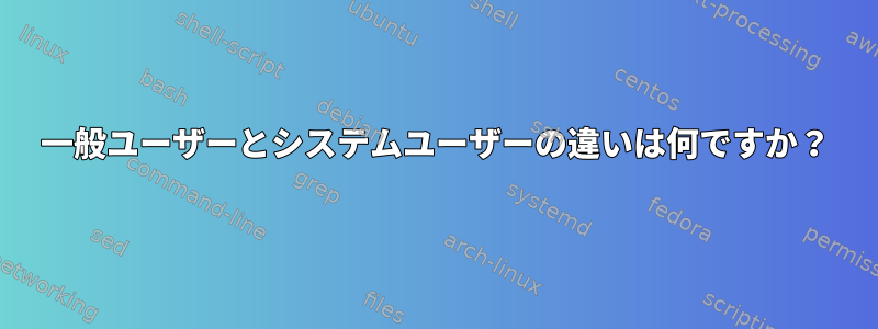 一般ユーザーとシステムユーザーの違いは何ですか？