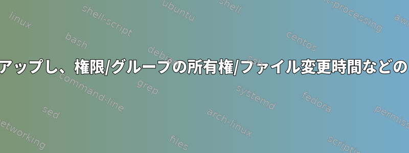 空でないディレクトリをバックアップし、権限/グループの所有権/ファイル変更時間などのメタデータを保存する方法は？