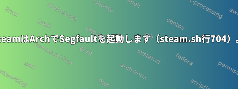 SteamはArchでSegfaultを起動します（steam.sh行704）。