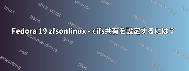 Fedora 19 zfsonlinux - cifs共有を設定するには？