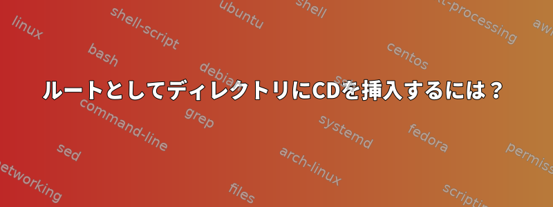 ルートとしてディレクトリにCDを挿入するには？