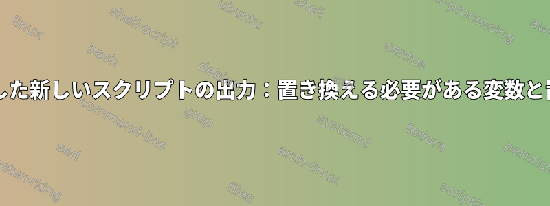 bashスクリプトを使用した新しいスクリプトの出力：置き換える必要がある変数と置換しないでください。