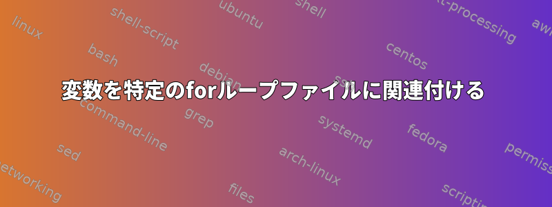 変数を特定のforループファイルに関連付ける