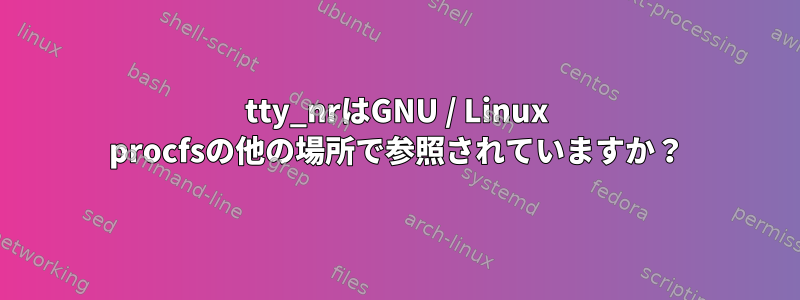 tty_nrはGNU / Linux procfsの他の場所で参照されていますか？