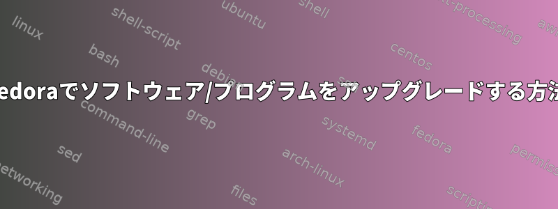 Fedoraでソフトウェア/プログラムをアップグレードする方法