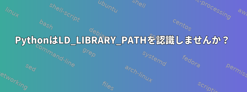 PythonはLD_LIBRARY_PATHを認識しませんか？