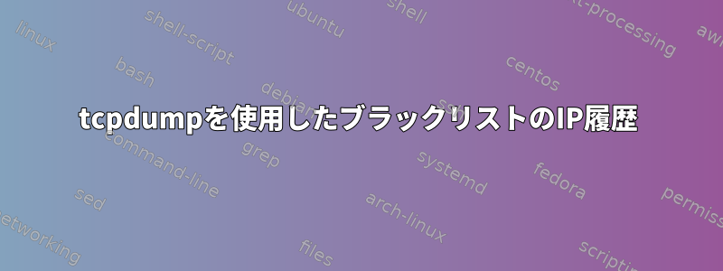 tcpdumpを使用したブラックリストのIP履歴