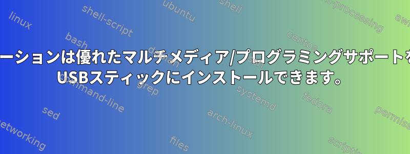 Linuxディストリビューションは優れたマルチメディア/プログラミングサポートを備えており、7.5GB USBスティックにインストールできます。