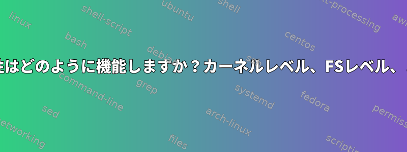 ファイル権限/属性はどのように機能しますか？カーネルレベル、FSレベル、またはその両方？