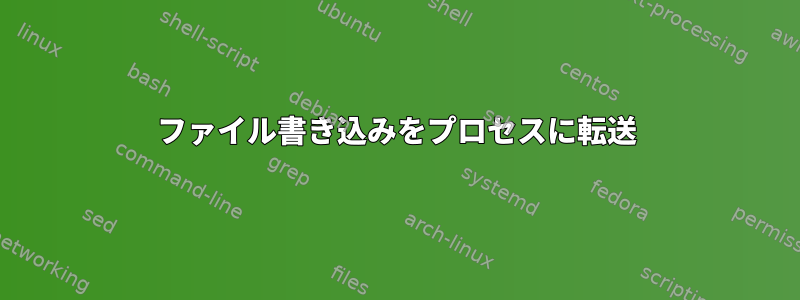 ファイル書き込みをプロセスに転送