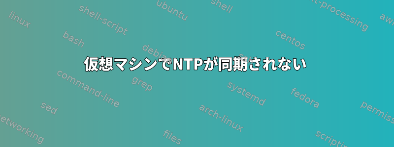 仮想マシンでNTPが同期されない