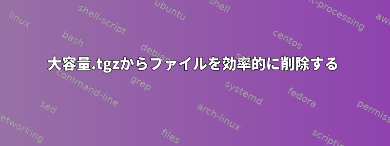 大容量.tgzからファイルを効率的に削除する