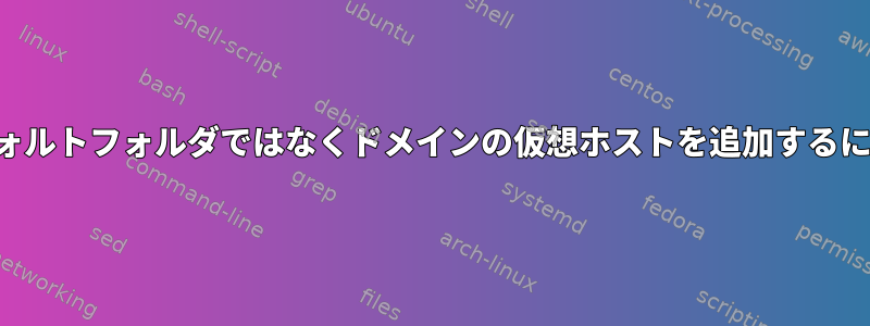 デフォルトフォルダではなくドメインの仮想ホストを追加するには？