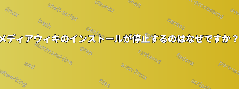 メディアウィキのインストールが停止するのはなぜですか？