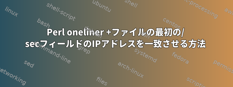 Perl oneliner +ファイルの最初の/ secフィールドのIPアドレスを一致させる方法