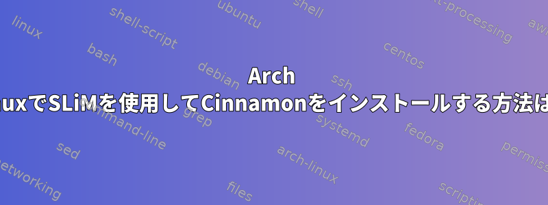 Arch LinuxでSLiMを使用してCinnamonをインストールする方法は？