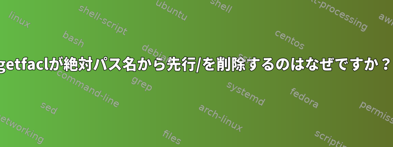 getfaclが絶対パス名から先行/を削除するのはなぜですか？