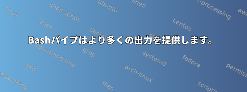 Bashパイプはより多くの出力を提供します。