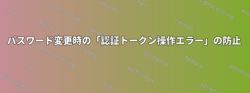 パスワード変更時の「認証トークン操作エラー」の防止