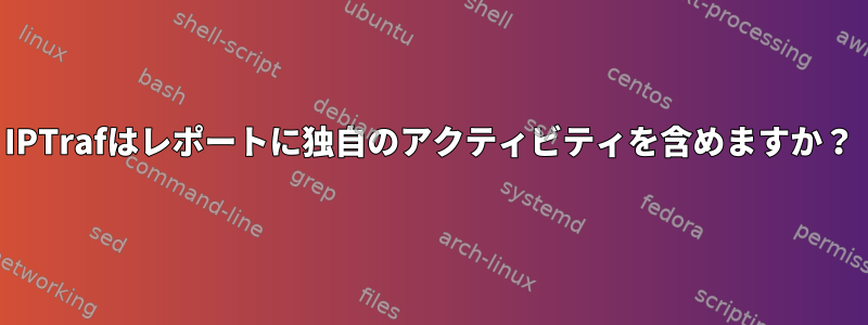 IPTrafはレポートに独自のアクティビティを含めますか？