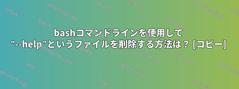 bashコマンドラインを使用して "--help"というファイルを削除する方法は？ [コピー]