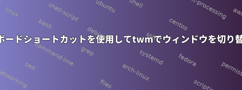 キーボードショートカットを使用してtwmでウィンドウを切り替える