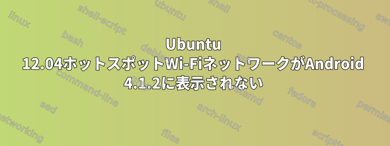 Ubuntu 12.04ホットスポットWi-FiネットワークがAndroid 4.1.2に表示されない