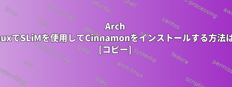 Arch LinuxでSLiMを使用してCinnamonをインストールする方法は？ [コピー]