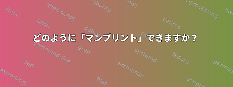 どのように「マンプリント」できますか？