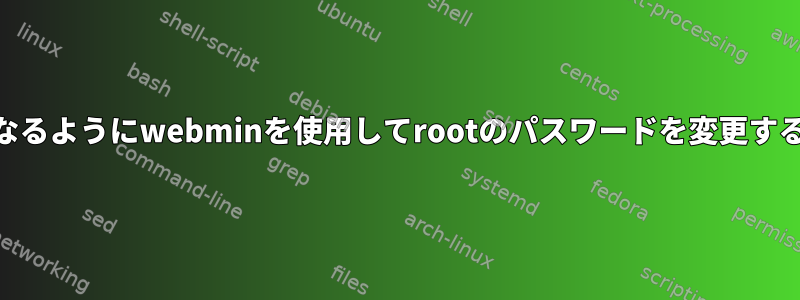 rootとしてアクセスできなくなるようにwebminを使用してrootのパスワードを変更するにはどうすればよいですか？