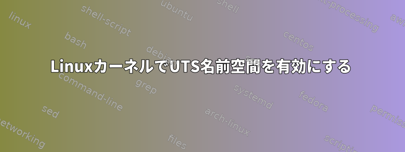 LinuxカーネルでUTS名前空間を有効にする