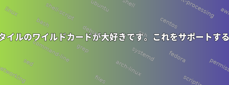 私は気まぐれな.hgignoreスタイルのワイルドカードが大好きです。これをサポートするLinuxシェルはありますか？