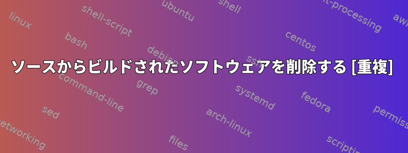 ソースからビルドされたソフトウェアを削除する [重複]