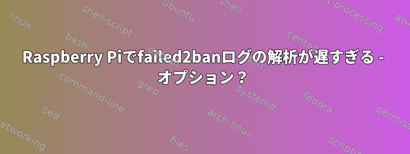 Raspberry Piでfailed2banログの解析が遅すぎる - オプション？