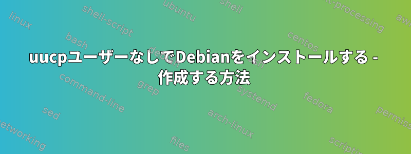 uucpユーザーなしでDebianをインストールする - 作成する方法