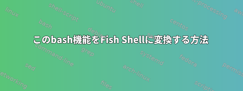 このbash機能をFish Shellに変換する方法