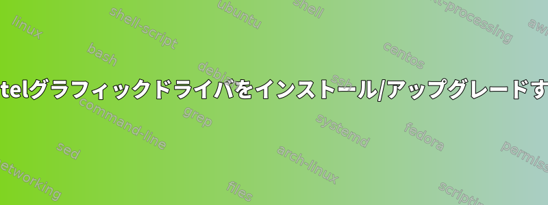 MintでIntelグラフィックドライバをインストール/アップグレードするには？