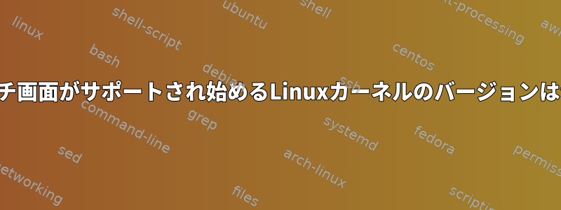 マルチタッチ画面がサポートされ始めるLinuxカーネルのバージョンは何ですか？