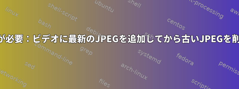 スクリプトが必要：ビデオに最新のJPEGを追加してから古いJPEGを削除します。