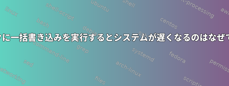 ディスクに一括書き込みを実行するとシステムが遅くなるのはなぜですか？