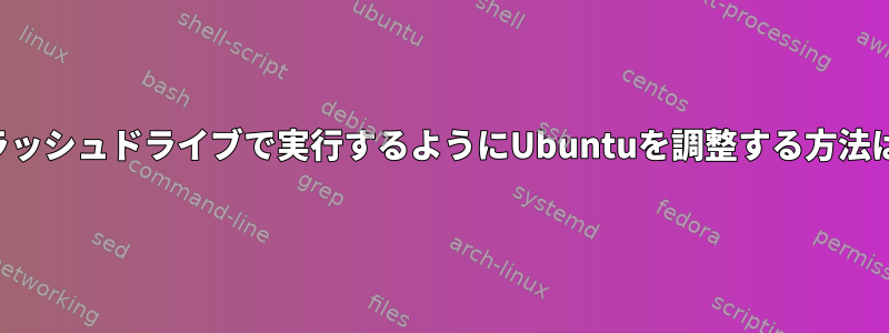 フラッシュドライブで実行するようにUbuntuを調整する方法は？