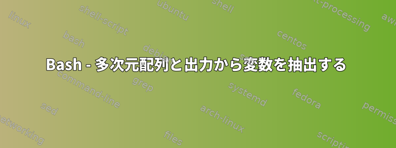 Bash - 多次元配列と出力から変数を抽出する