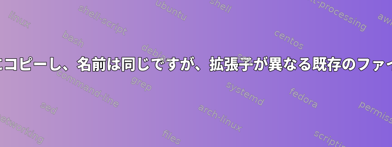 ファイルを既存のディレクトリにコピーし、名前は同じですが、拡張子が異なる既存のファイルを削除する必要があります。