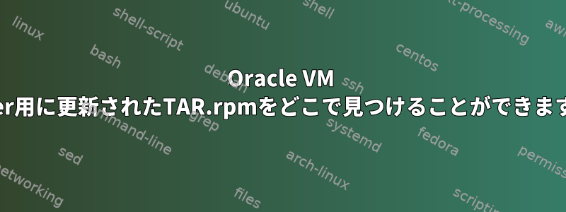 Oracle VM Server用に更新されたTAR.rpmをどこで見つけることができますか？